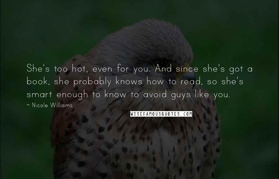 Nicole Williams Quotes: She's too hot, even for you. And since she's got a book, she probably knows how to read, so she's smart enough to know to avoid guys like you.