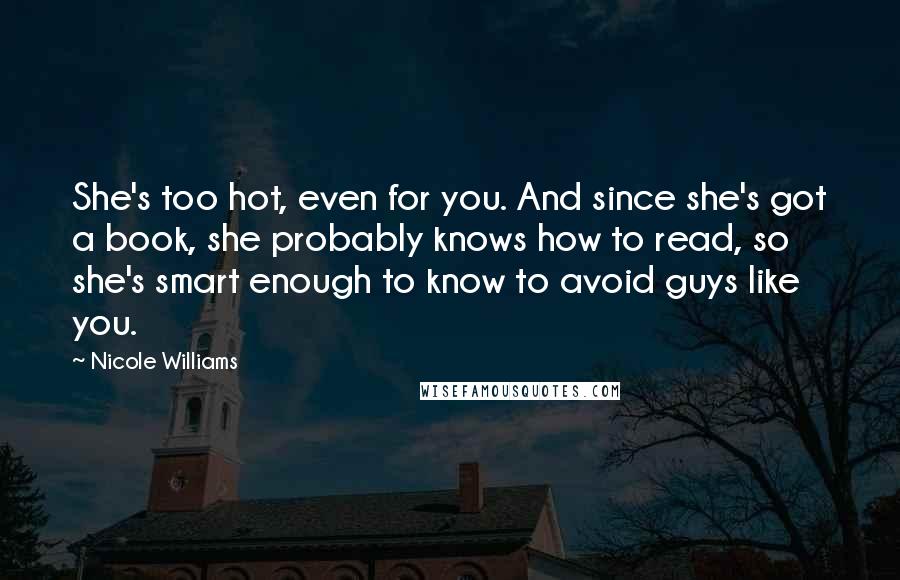Nicole Williams Quotes: She's too hot, even for you. And since she's got a book, she probably knows how to read, so she's smart enough to know to avoid guys like you.