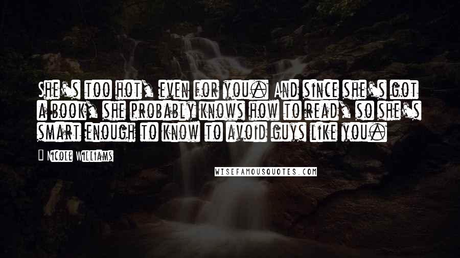 Nicole Williams Quotes: She's too hot, even for you. And since she's got a book, she probably knows how to read, so she's smart enough to know to avoid guys like you.