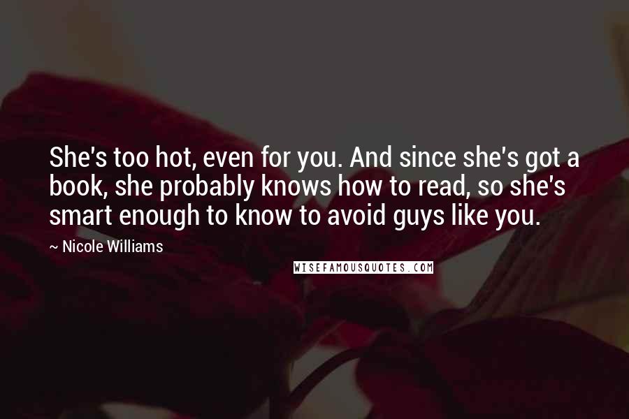 Nicole Williams Quotes: She's too hot, even for you. And since she's got a book, she probably knows how to read, so she's smart enough to know to avoid guys like you.