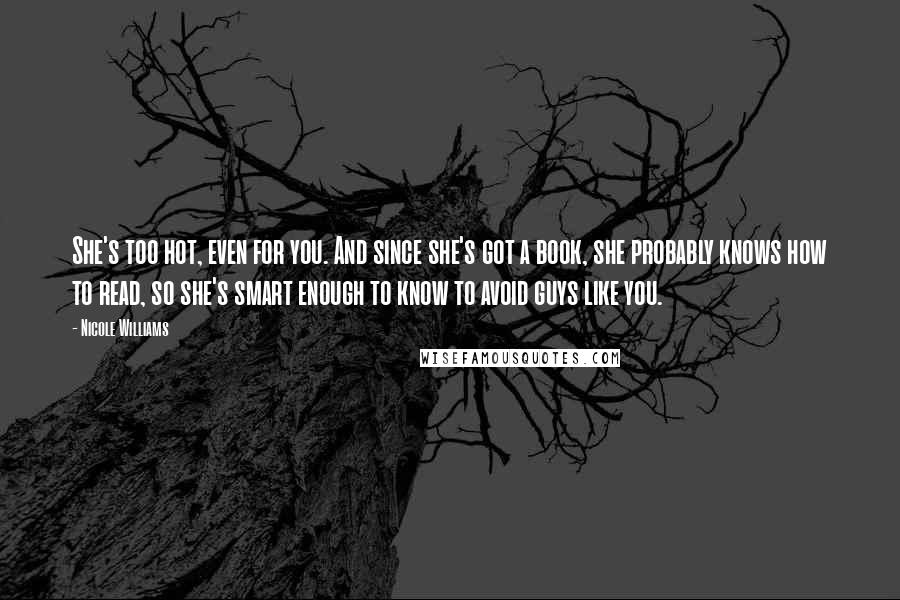 Nicole Williams Quotes: She's too hot, even for you. And since she's got a book, she probably knows how to read, so she's smart enough to know to avoid guys like you.