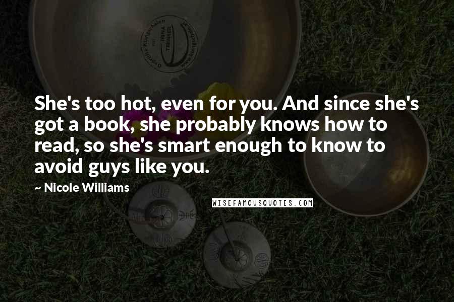Nicole Williams Quotes: She's too hot, even for you. And since she's got a book, she probably knows how to read, so she's smart enough to know to avoid guys like you.