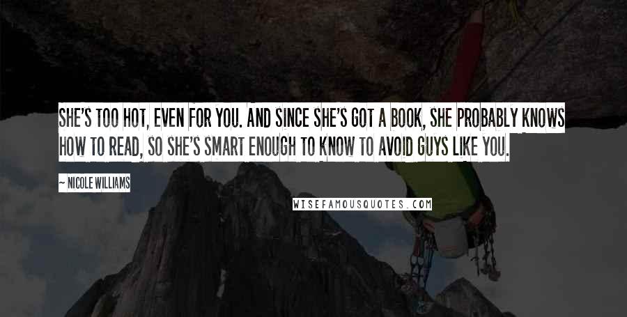 Nicole Williams Quotes: She's too hot, even for you. And since she's got a book, she probably knows how to read, so she's smart enough to know to avoid guys like you.