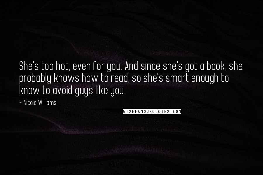 Nicole Williams Quotes: She's too hot, even for you. And since she's got a book, she probably knows how to read, so she's smart enough to know to avoid guys like you.