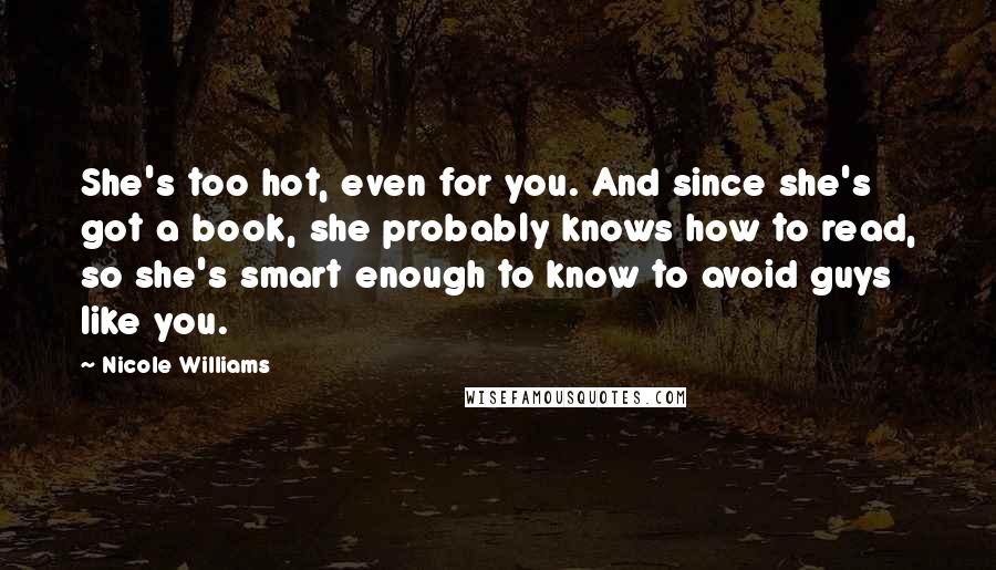 Nicole Williams Quotes: She's too hot, even for you. And since she's got a book, she probably knows how to read, so she's smart enough to know to avoid guys like you.