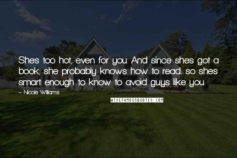 Nicole Williams Quotes: She's too hot, even for you. And since she's got a book, she probably knows how to read, so she's smart enough to know to avoid guys like you.