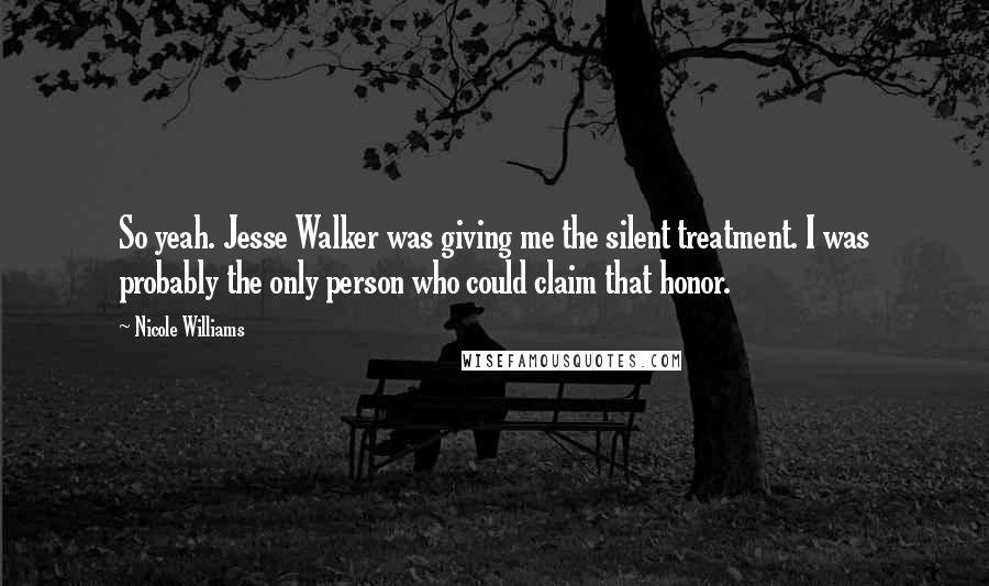 Nicole Williams Quotes: So yeah. Jesse Walker was giving me the silent treatment. I was probably the only person who could claim that honor.