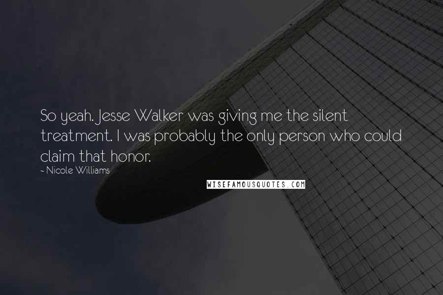 Nicole Williams Quotes: So yeah. Jesse Walker was giving me the silent treatment. I was probably the only person who could claim that honor.