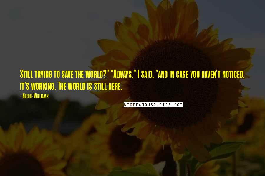 Nicole Williams Quotes: Still trying to save the world?" "Always," I said, "and in case you haven't noticed, it's working. The world is still here.