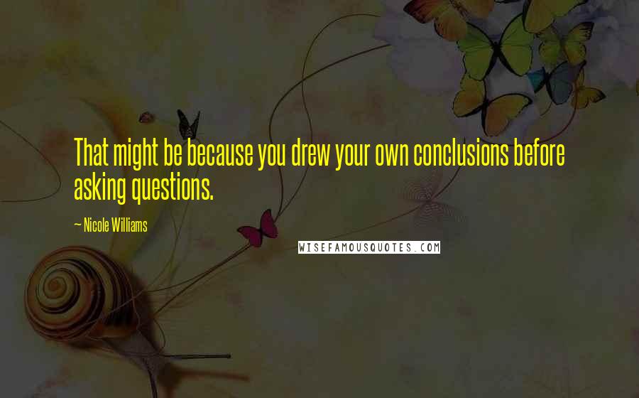Nicole Williams Quotes: That might be because you drew your own conclusions before asking questions.