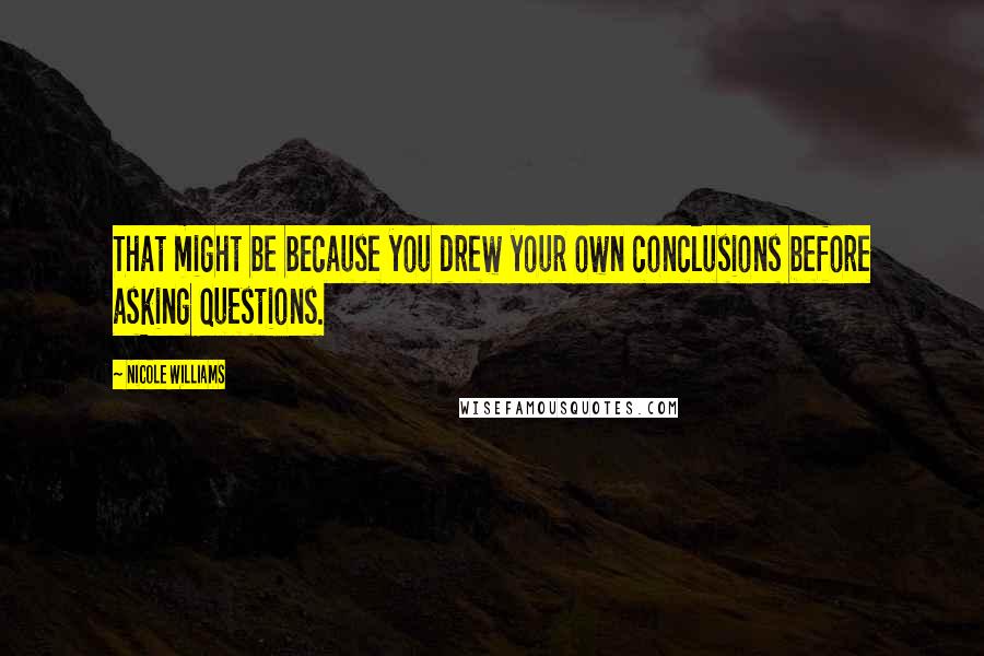 Nicole Williams Quotes: That might be because you drew your own conclusions before asking questions.