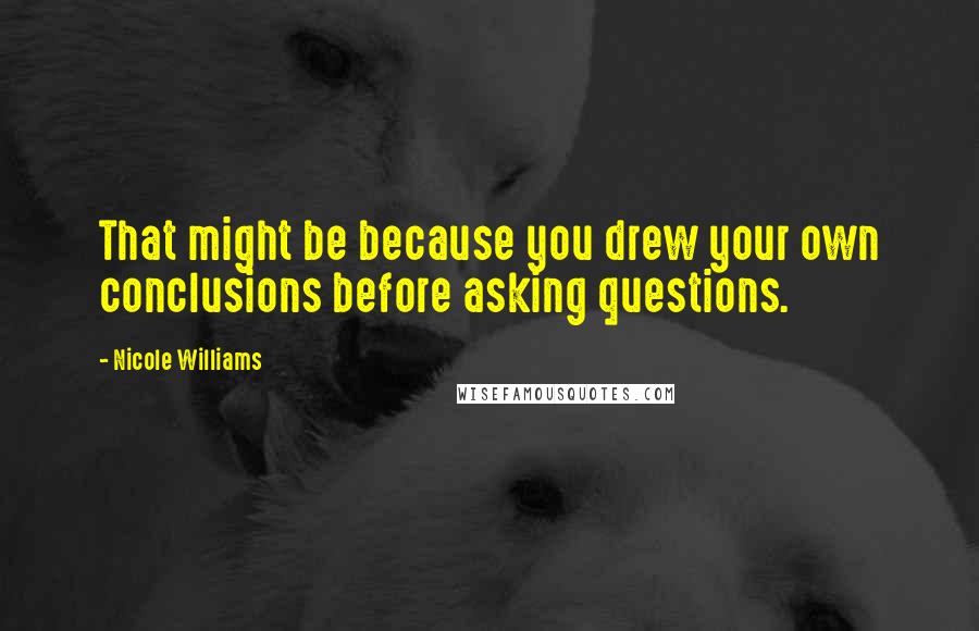 Nicole Williams Quotes: That might be because you drew your own conclusions before asking questions.