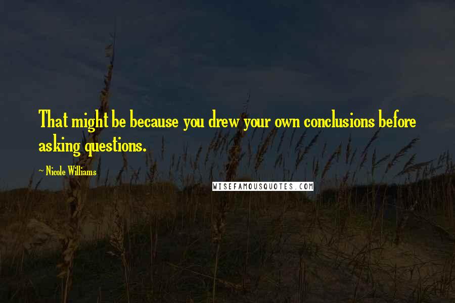 Nicole Williams Quotes: That might be because you drew your own conclusions before asking questions.