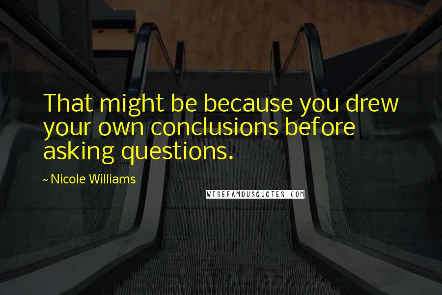 Nicole Williams Quotes: That might be because you drew your own conclusions before asking questions.