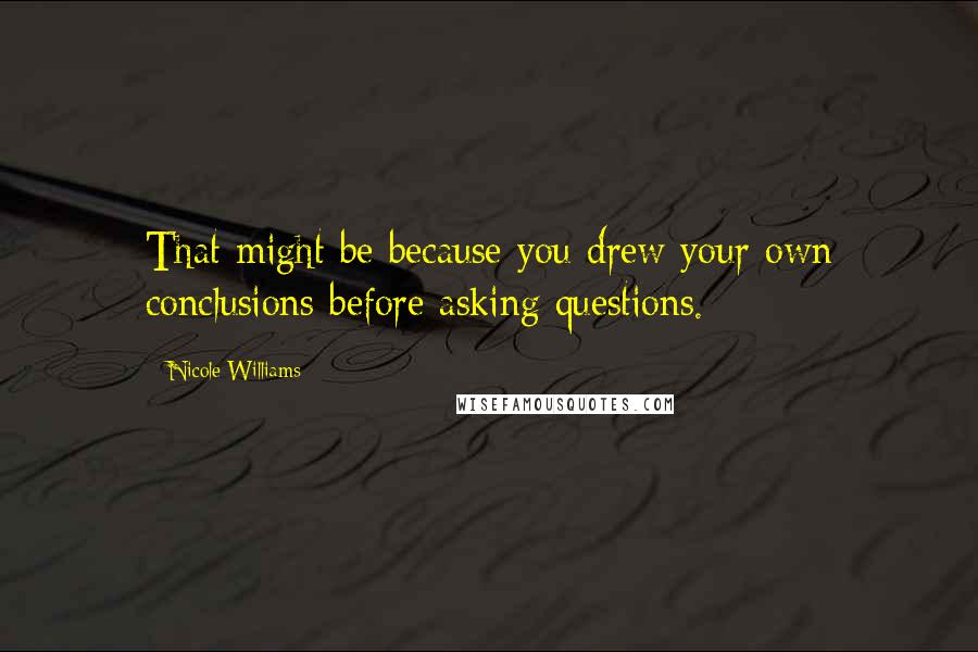 Nicole Williams Quotes: That might be because you drew your own conclusions before asking questions.