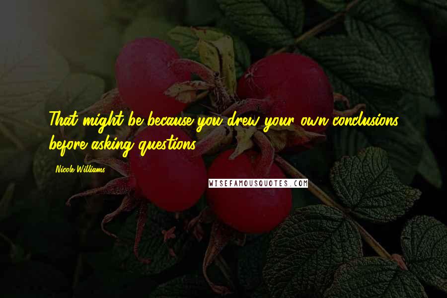 Nicole Williams Quotes: That might be because you drew your own conclusions before asking questions.