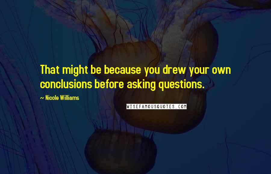 Nicole Williams Quotes: That might be because you drew your own conclusions before asking questions.