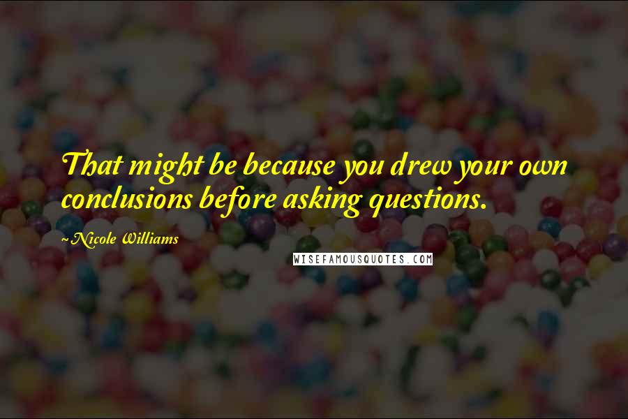 Nicole Williams Quotes: That might be because you drew your own conclusions before asking questions.