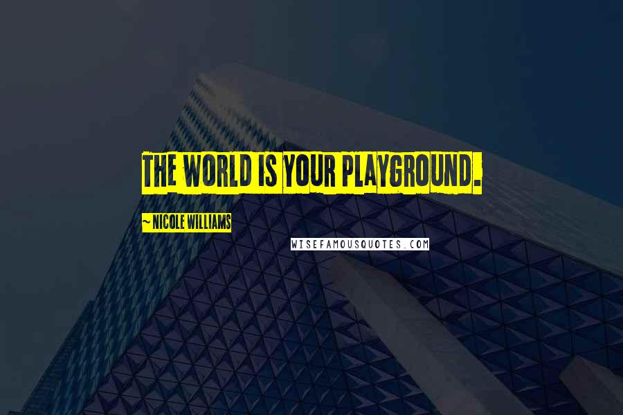 Nicole Williams Quotes: The world is your playground.