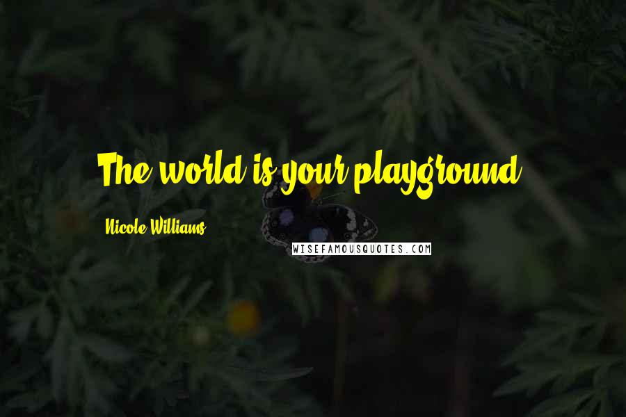 Nicole Williams Quotes: The world is your playground.