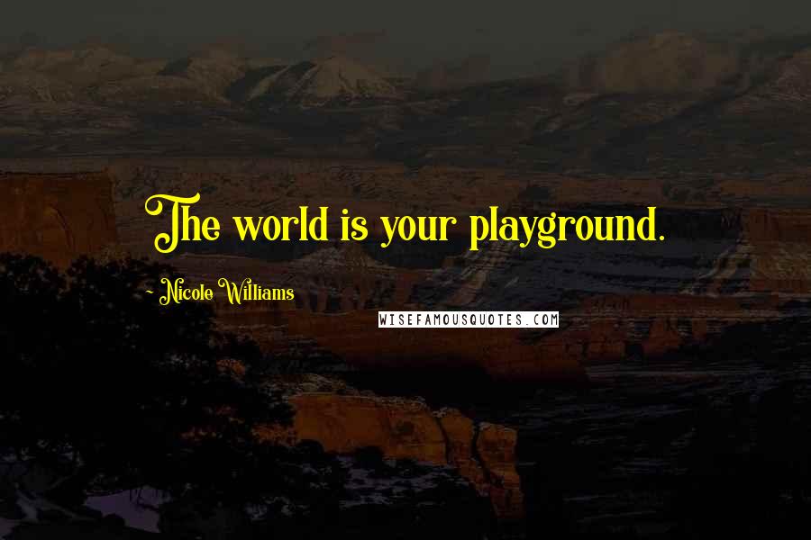 Nicole Williams Quotes: The world is your playground.