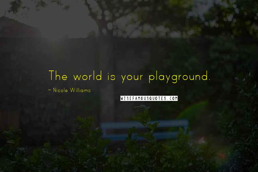 Nicole Williams Quotes: The world is your playground.