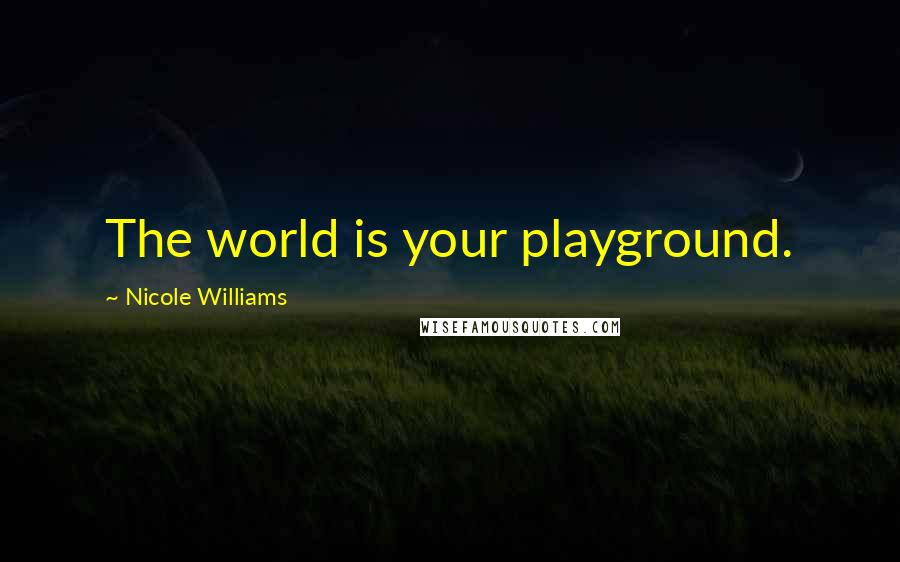 Nicole Williams Quotes: The world is your playground.