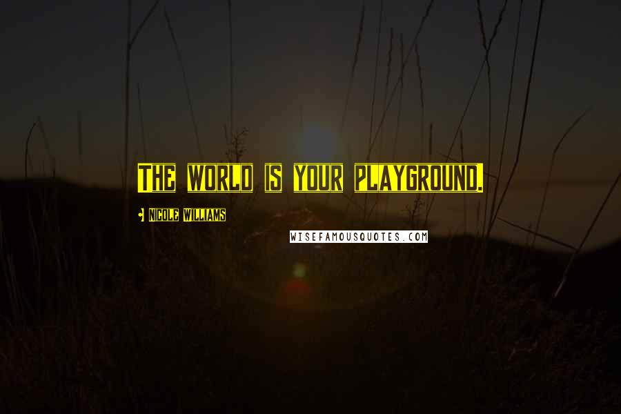 Nicole Williams Quotes: The world is your playground.