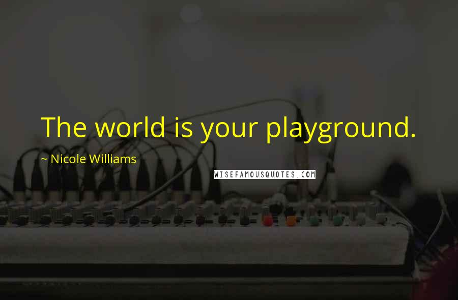 Nicole Williams Quotes: The world is your playground.