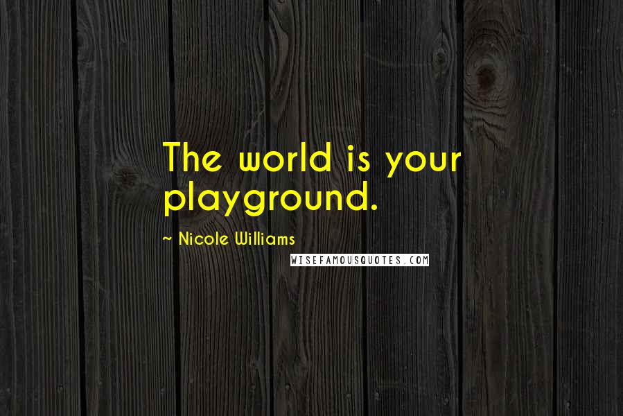 Nicole Williams Quotes: The world is your playground.