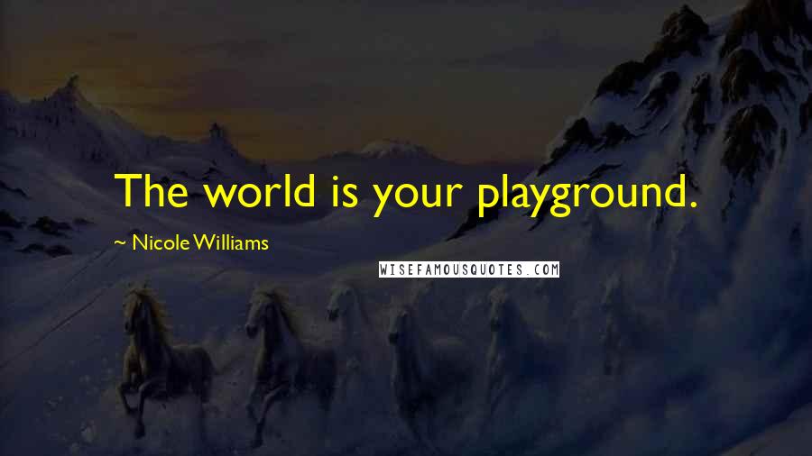 Nicole Williams Quotes: The world is your playground.