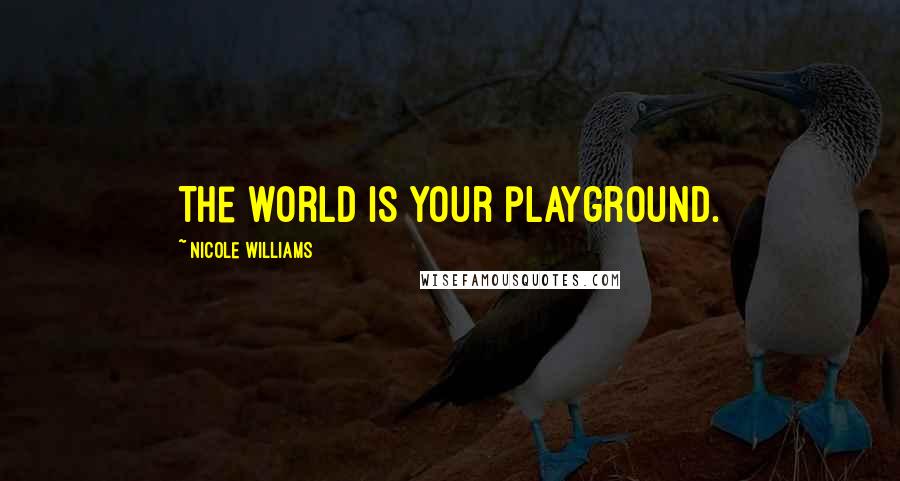 Nicole Williams Quotes: The world is your playground.
