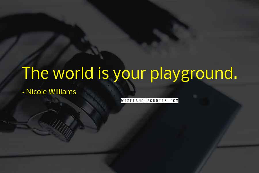 Nicole Williams Quotes: The world is your playground.