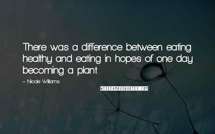 Nicole Williams Quotes: There was a difference between eating healthy and eating in hopes of one day becoming a plant.