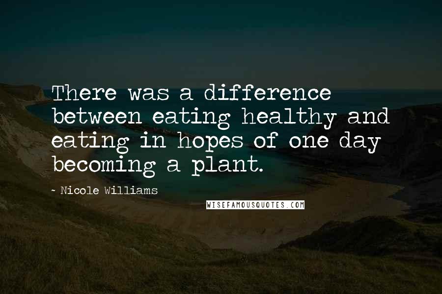 Nicole Williams Quotes: There was a difference between eating healthy and eating in hopes of one day becoming a plant.