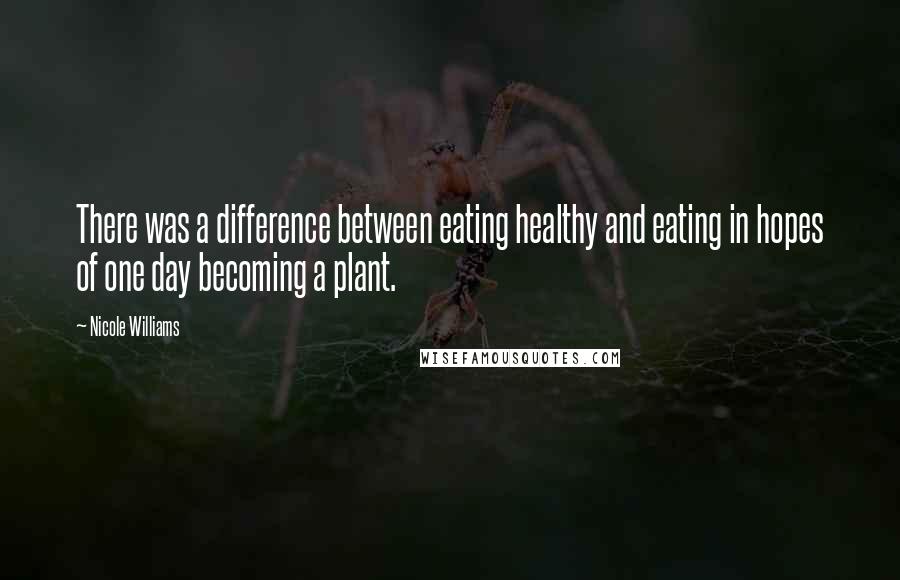 Nicole Williams Quotes: There was a difference between eating healthy and eating in hopes of one day becoming a plant.