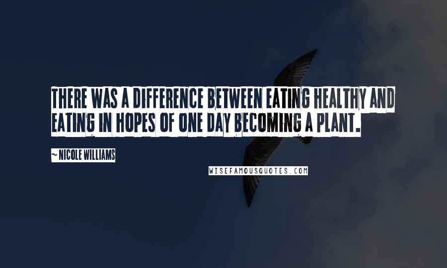 Nicole Williams Quotes: There was a difference between eating healthy and eating in hopes of one day becoming a plant.