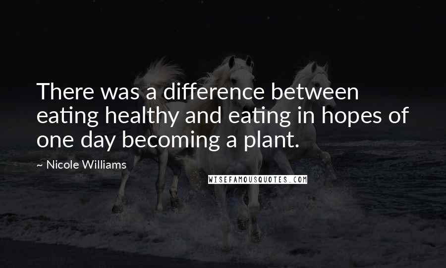 Nicole Williams Quotes: There was a difference between eating healthy and eating in hopes of one day becoming a plant.