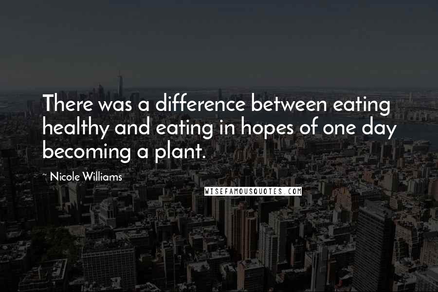 Nicole Williams Quotes: There was a difference between eating healthy and eating in hopes of one day becoming a plant.