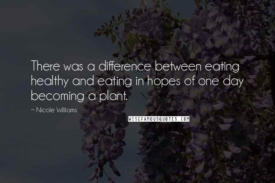 Nicole Williams Quotes: There was a difference between eating healthy and eating in hopes of one day becoming a plant.