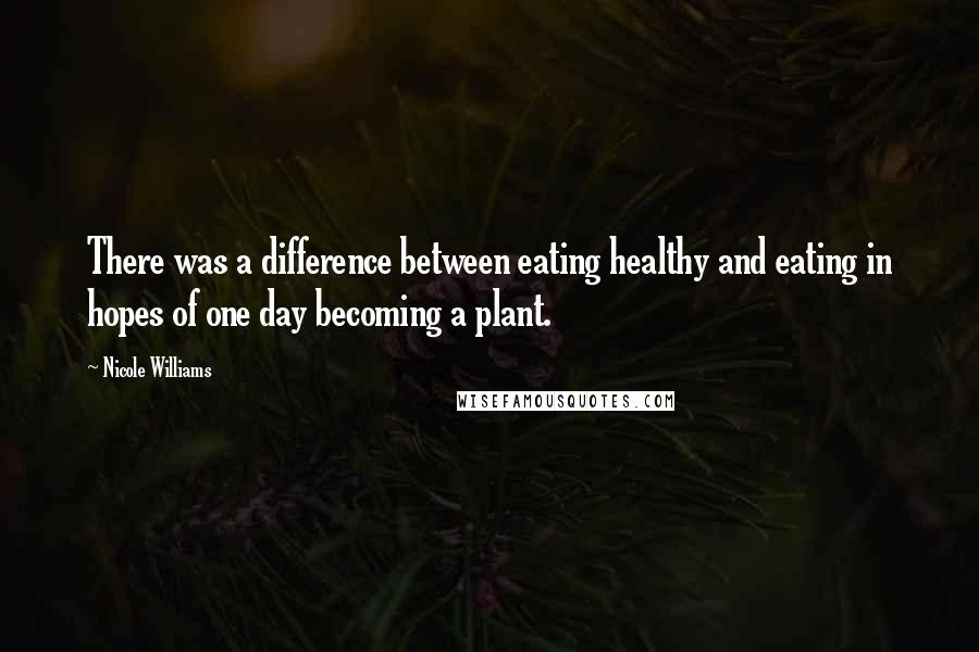 Nicole Williams Quotes: There was a difference between eating healthy and eating in hopes of one day becoming a plant.