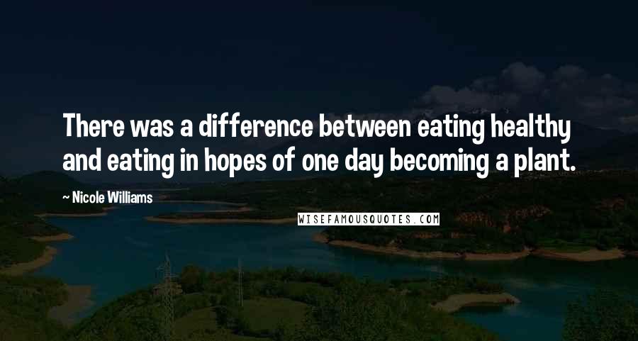 Nicole Williams Quotes: There was a difference between eating healthy and eating in hopes of one day becoming a plant.