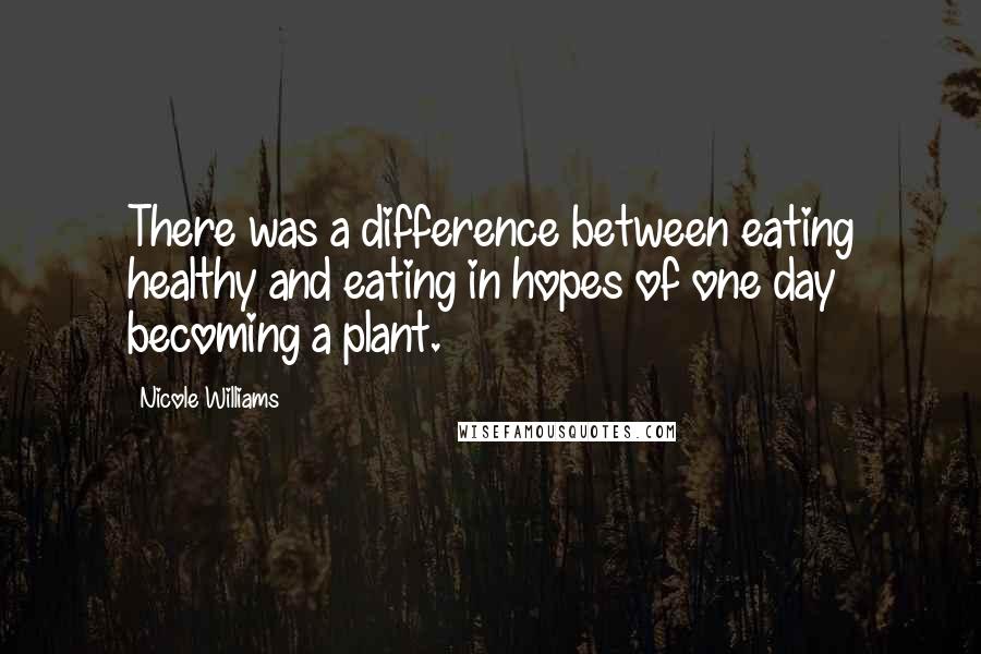 Nicole Williams Quotes: There was a difference between eating healthy and eating in hopes of one day becoming a plant.