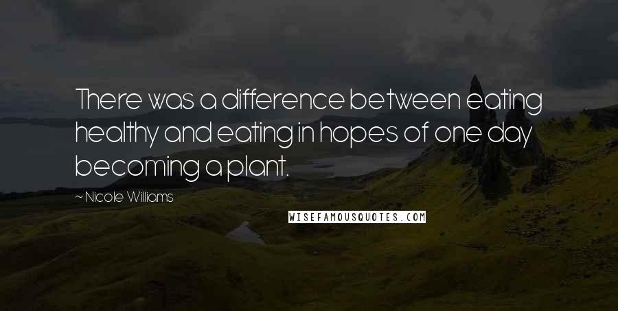 Nicole Williams Quotes: There was a difference between eating healthy and eating in hopes of one day becoming a plant.