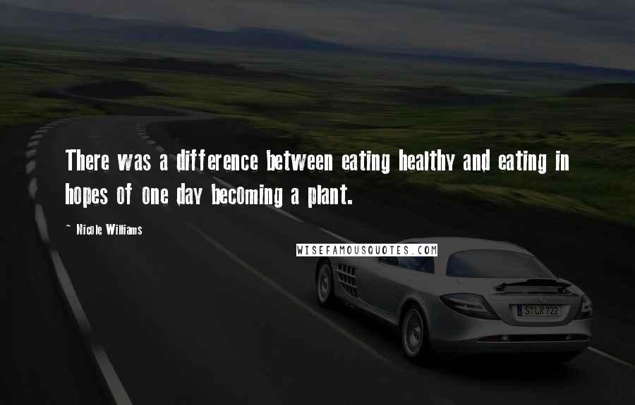 Nicole Williams Quotes: There was a difference between eating healthy and eating in hopes of one day becoming a plant.