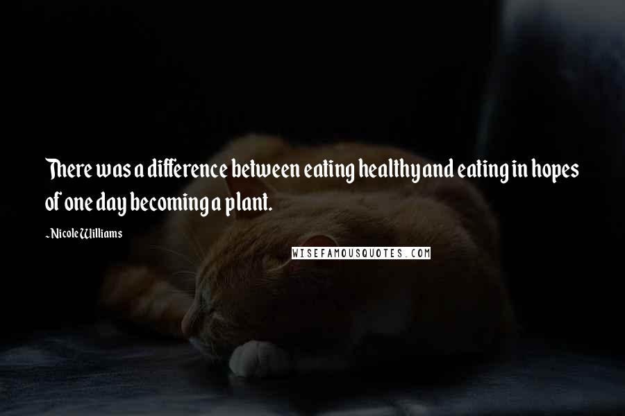 Nicole Williams Quotes: There was a difference between eating healthy and eating in hopes of one day becoming a plant.