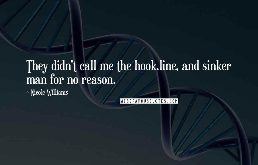 Nicole Williams Quotes: They didn't call me the hook,line, and sinker man for no reason.