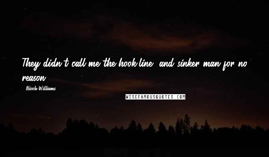 Nicole Williams Quotes: They didn't call me the hook,line, and sinker man for no reason.