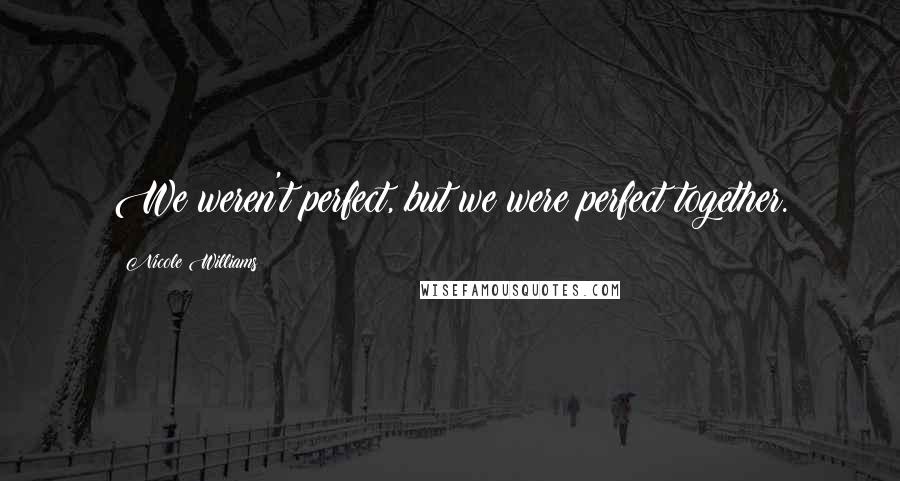 Nicole Williams Quotes: We weren't perfect, but we were perfect together.