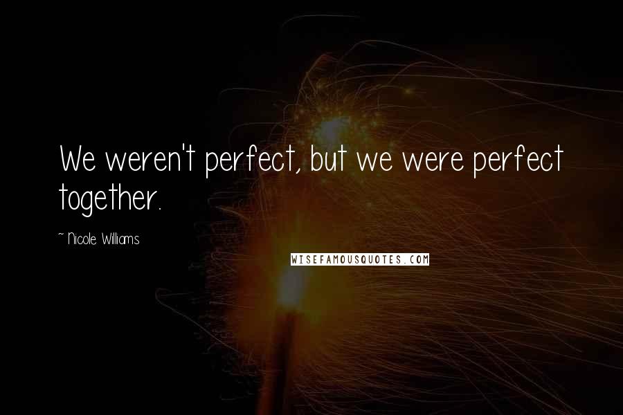 Nicole Williams Quotes: We weren't perfect, but we were perfect together.